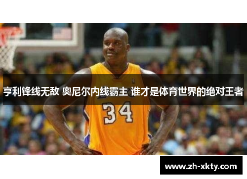 亨利锋线无敌 奥尼尔内线霸主 谁才是体育世界的绝对王者