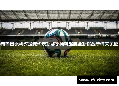 布鲁日比利时足球代表新赛季扬帆起航全新挑战等你来见证