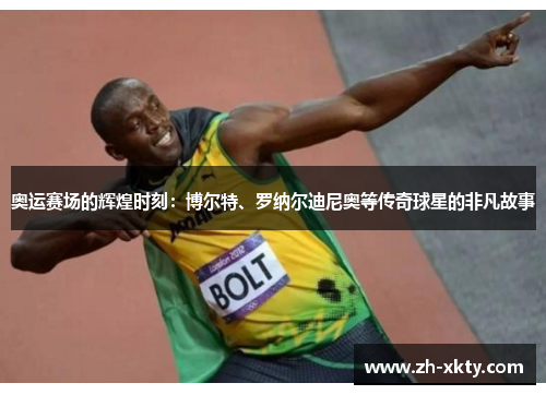 奥运赛场的辉煌时刻：博尔特、罗纳尔迪尼奥等传奇球星的非凡故事