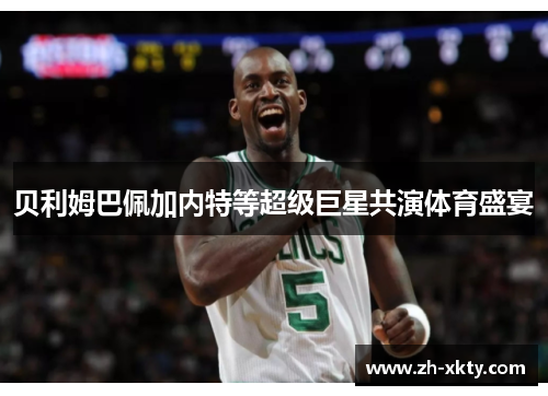 贝利姆巴佩加内特等超级巨星共演体育盛宴