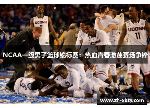 NCAA一级男子篮球锦标赛：热血青春激荡赛场争锋