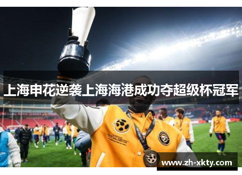 上海申花逆袭上海海港成功夺超级杯冠军