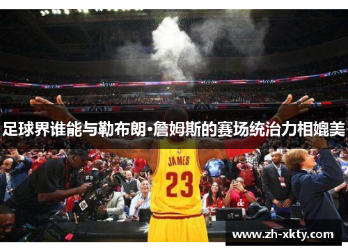 足球界谁能与勒布朗·詹姆斯的赛场统治力相媲美