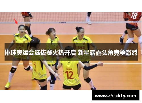 排球奥运会选拔赛火热开启 新星崭露头角竞争激烈